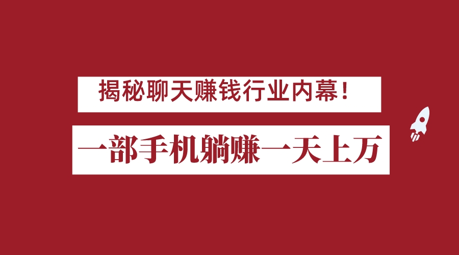 揭秘聊天赚钱行业内幕！一部手机怎么一天躺赚上万佣金？打造全自动赚钱系统-汇课新知资源网
