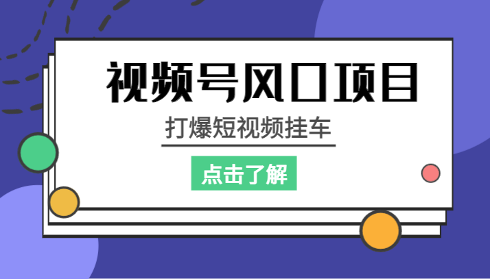 视频号风口项目，打爆短视频挂车-汇课新知资源网