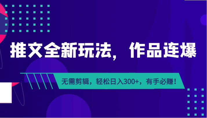 推文全新玩法，作品连爆！无需剪辑，轻松日入300+，有手必赚！-汇课新知资源网