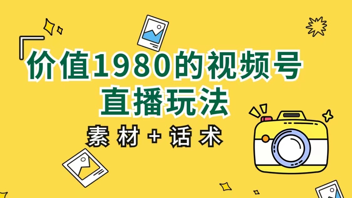 价值1980的视频号直播玩法，小白也可以直接上手操作（素材+话术）-汇课新知资源网