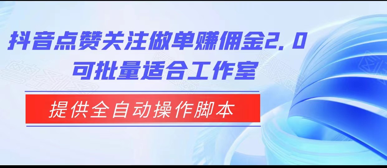 抖音点赞关注做单赚佣金2.0，提供全自动操作脚本、适合工作室可批量-汇课新知资源网