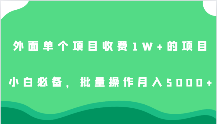 外面单个项目收费1W+的项目，小白必备，批量操作月入5000+-汇课新知资源网