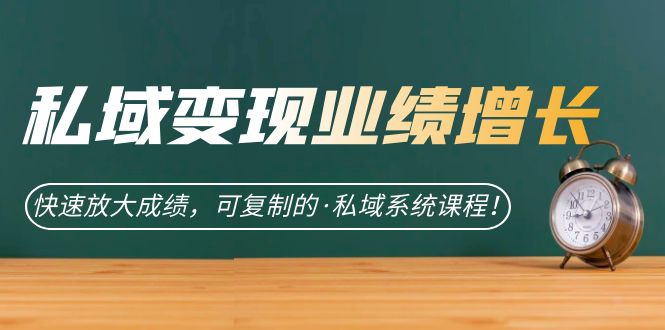 私域·变现业绩增长：快速放大成绩，可复制的·私域系统课程-汇课新知资源网