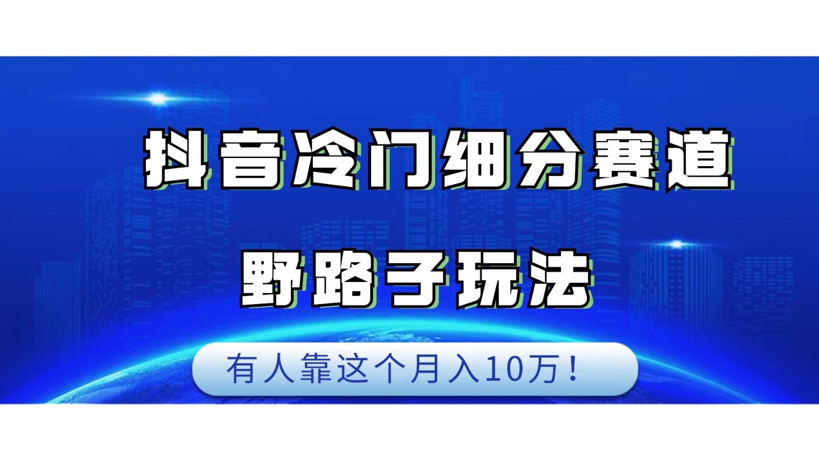 抖音冷门细分赛道野路子玩法，有人靠这个月入10万-汇课新知资源网
