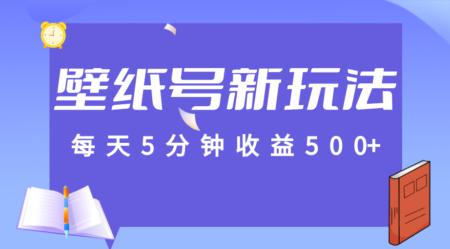 标题：每天5分钟收益500+，壁纸号新玩法，篇篇流量1w+【保姆教学】-汇课新知资源网