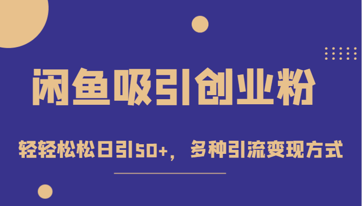 外面收费1680的闲鱼吸引创业粉，轻轻松松日引50+，多种引流变现方式-汇课新知资源网
