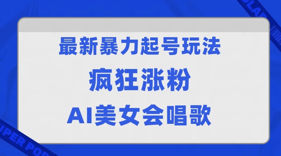 全网首发没有同行，最新暴力起号玩法，AI美女会唱歌，疯狂涨粉，早上车早吃肉！-汇课新知资源网