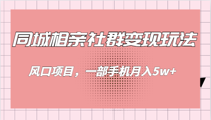 同城相亲的社群变现玩法，风口项目，一部手机月入5w+-汇课新知资源网