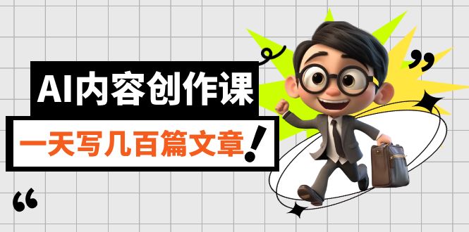AI内容创作课，用AI写出真人级文章，灵活应用GPT，一天写几百篇文章-汇课新知资源网