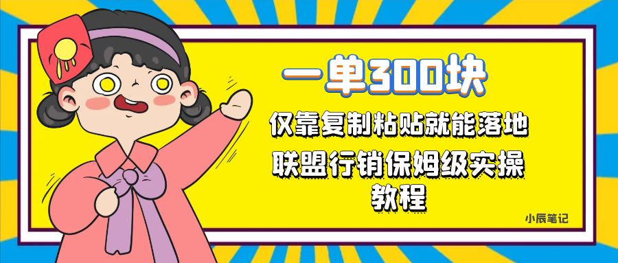一单轻松300元，仅靠复制粘贴，每天操作一个小时，联盟行销保姆级出单教程。正规长…-汇课新知资源网
