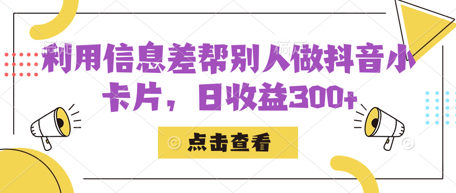 利用信息查帮别人做抖音小卡片，日收益300+-汇课新知资源网
