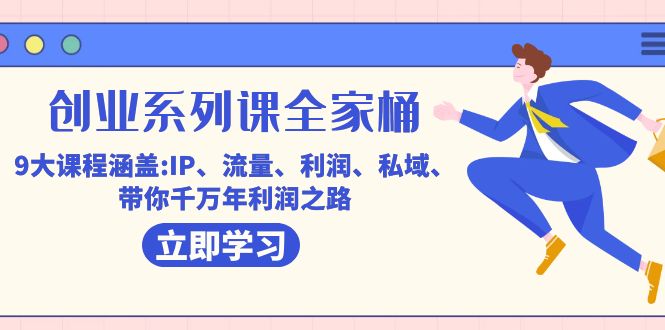 创业系列课-全家桶，9大课程涵盖:IP 流量 利润 私域 带你千万年利润之路-汇课新知资源网