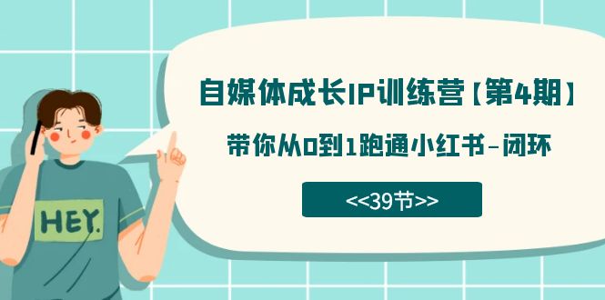 自媒体-成长IP训练营【第4期】：带你从0到1跑通小红书-闭环（39节）-汇课新知资源网