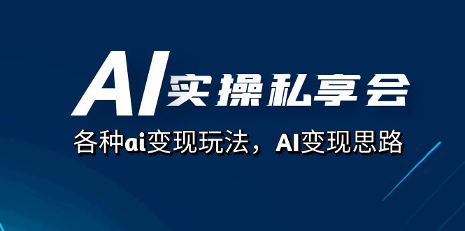 AI实操私享会，各种ai变现玩法，AI变现思路（67节课）-汇课新知资源网