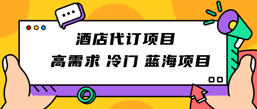 正规蓝海项目，高需求冷门酒店代订项目，简单无脑可长期稳定项目-汇课新知资源网
