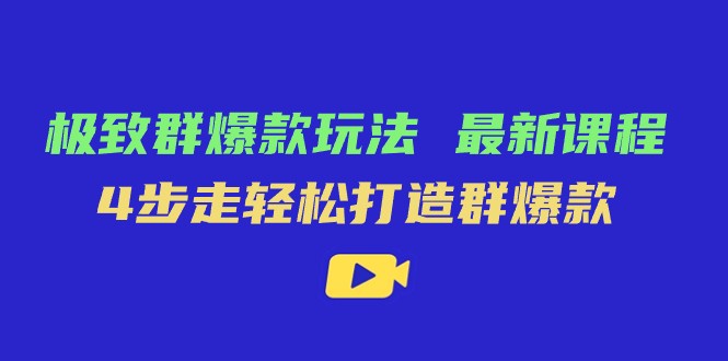 极致·群爆款玩法，最新课程，4步走轻松打造群爆款-汇课新知资源网