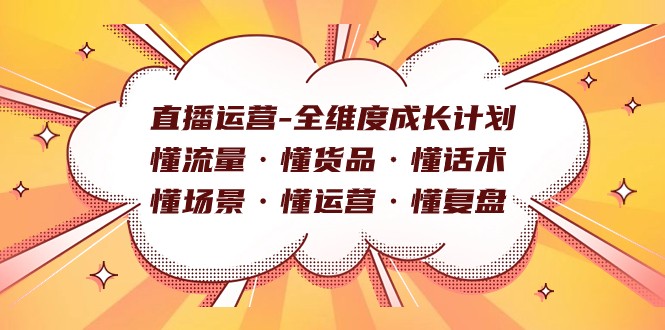 直播运营-全维度成长计划 懂流量·懂货品·懂话术·懂场景·懂运营·懂复盘-汇课新知资源网