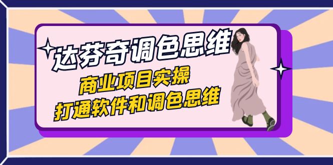 达芬奇-调色思维，商业项目实操，打通软件和调色思维（37节课）-汇课新知资源网