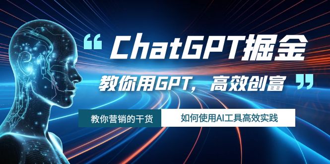 ChatGPT掘金，教你用GPT，高效创富！如何使用AI工具高效实践-汇课新知资源网