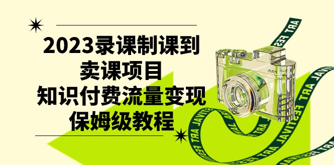 2023录课制课到卖课项目，知识付费流量变现保姆级教程-汇课新知资源网