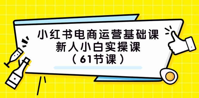 小红书电商运营基础课，新人小白实操课（61节课）-汇课新知资源网