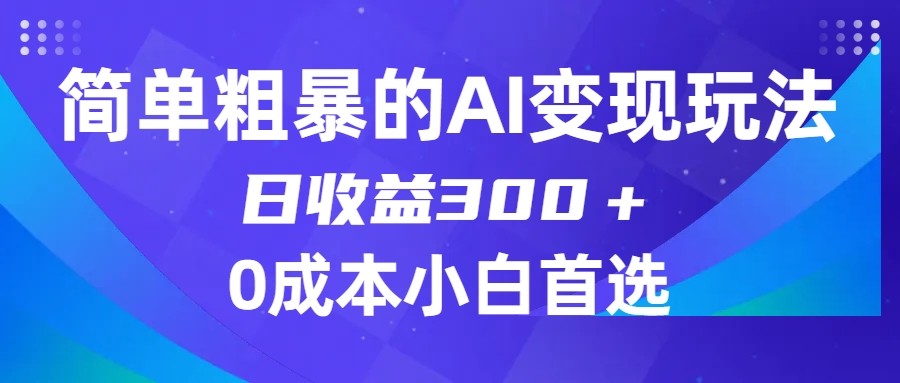简单粗暴的AI变现玩法，日收益300＋，0门槛0成本，适合小白的副业项目-汇课新知资源网