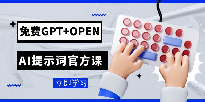 免费GPT+OPEN AI提示词官方课：专为开发者设立的chatGPT提示词工程课程-汇课新知资源网