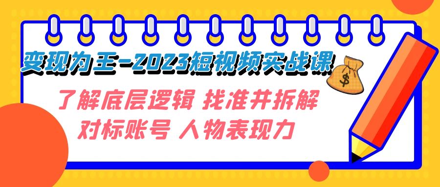 变现·为王-2023短视频实战课 了解底层逻辑 找准并拆解对标账号 人物表现力-汇课新知资源网