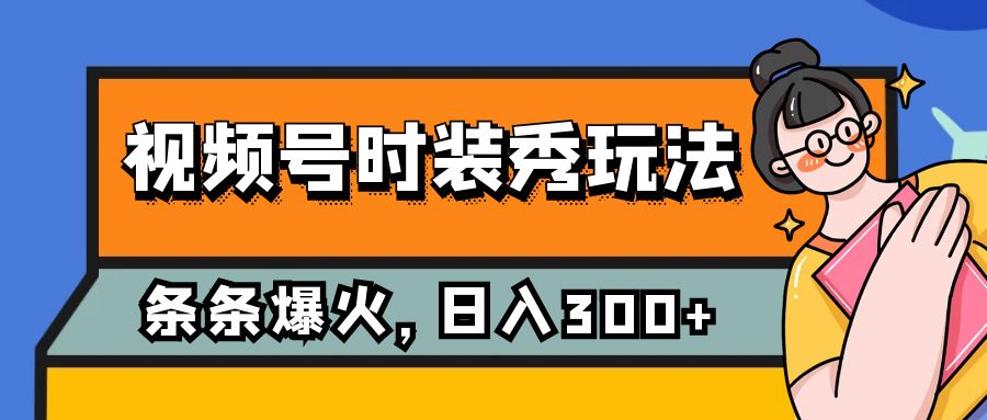 视频号时装秀玩法，条条流量2W+，保姆级教学，每天5分钟收入300+-汇课新知资源网
