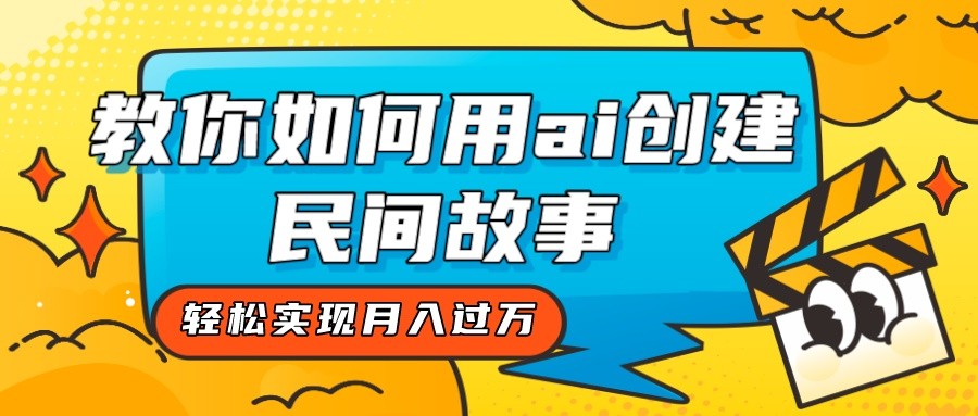 全新思路，教你如何用ai创建民间故事，轻松实现月入过万！-汇课新知资源网
