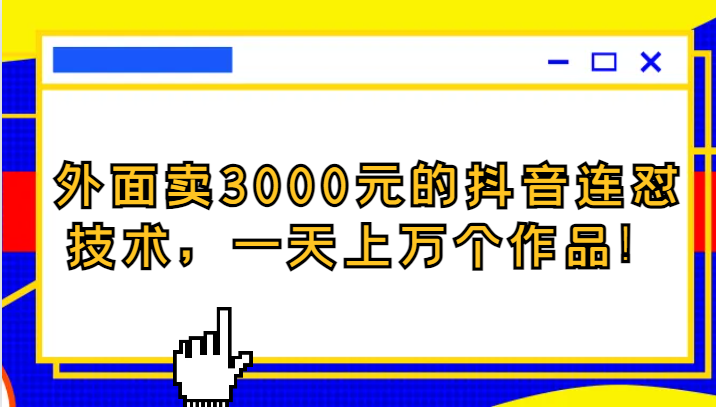 外面卖3000元的抖音最新连怼技术，一天上万个作品！-汇课新知资源网
