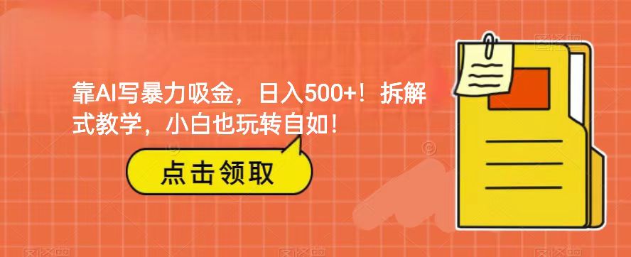 靠AI写暴力吸金！轻松日入500+！拆解式教学，小白也玩转自如！-汇课新知资源网