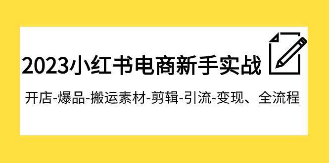 2023小红书电商新手实战课程，开店-爆品-搬运素材-剪辑-引流-变现、全流程-汇课新知资源网