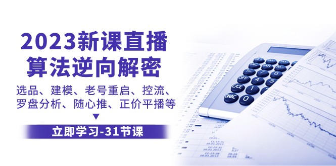 2023新课直播算法逆向解密，选品建模、老号重启、控流、罗盘分析、随心推正价平播等-汇课新知资源网