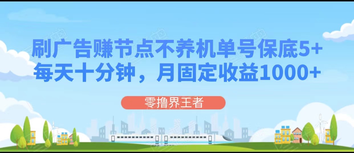 刷广告赚节点，每天十分钟单号保底5+，可多号批量操作，月固定收益1000+-汇课新知资源网