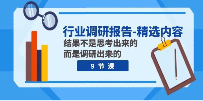 行业调研报告-精选内容：结果不是思考出来的 而是调研出来的（9节课）-汇课新知资源网