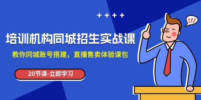 培训机构-同城招生实操课，教你同城账号搭建，直播售卖体验课包-汇课新知资源网
