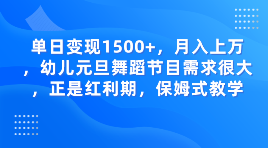 单日变现1500+，月入上万，幼儿元旦舞蹈节目需求很大，正是红利期，保姆式教学-汇课新知资源网