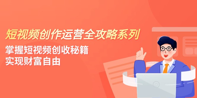 短视频创作运营-全攻略系列，掌握短视频创收秘籍，实现财富自由（4节课）-汇课新知资源网