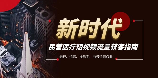 民营医疗-短视频流量获客必备指南，老板、运营、操盘手、白号运营必看-汇课新知资源网