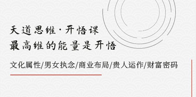 天道思维·开悟课-最高维的能量是开悟 文化属性/男女执念/商业布局/贵人运作/财富密码-汇课新知资源网