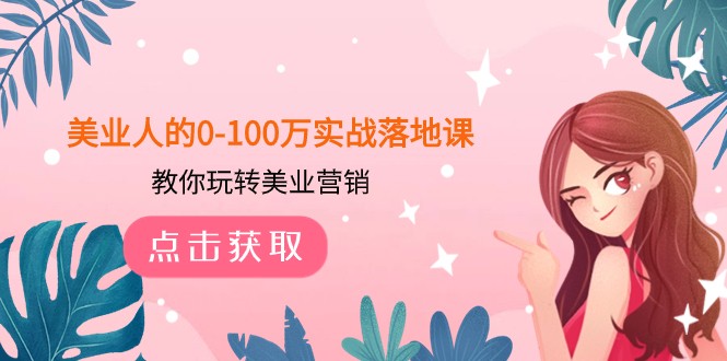 美业人的0-100万实战落地课，教你玩转美业营销（43节课）-汇课新知资源网