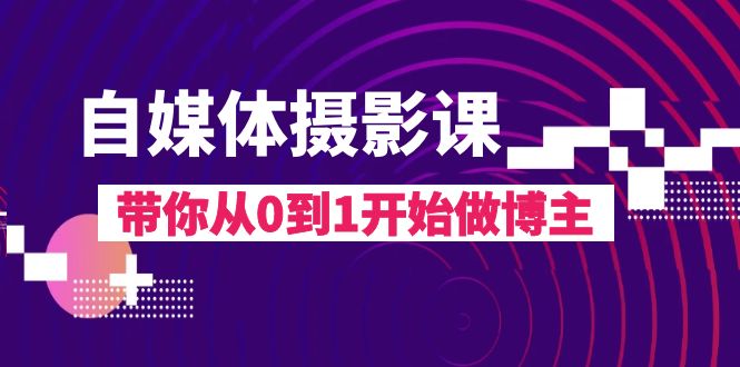 自媒体摄影课，带你从0到1开始做博主（17节课）-汇课新知资源网