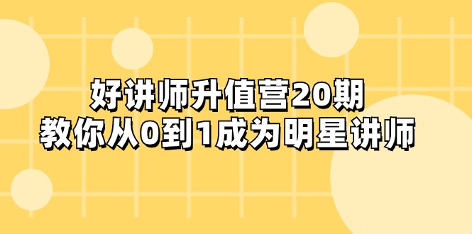 好讲师-升值营-第20期，教你从0到1成为明星讲师-汇课新知资源网
