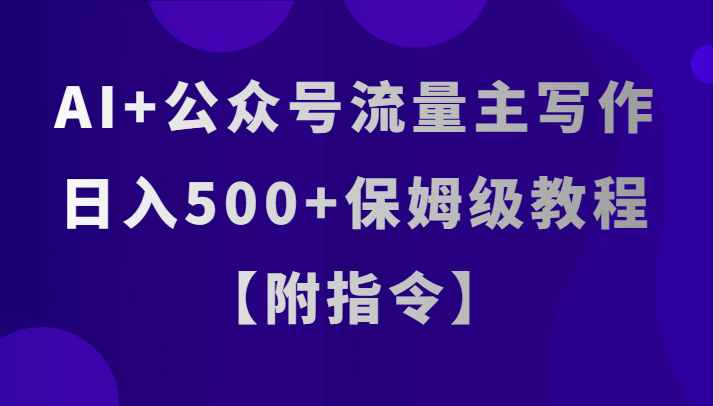 AI+公众号流量主写作，日入500+保姆级教程【附指令】-汇课新知资源网