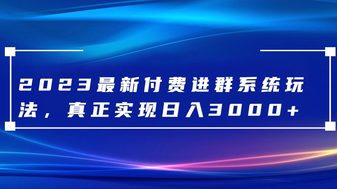 2023最新付费进群系统，日入3000+，送全套源码-汇课新知资源网