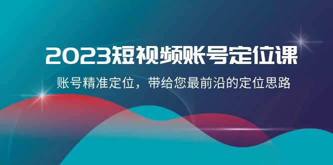 2023短视频账号定位课，账号精准定位，带给您最前沿的定位思路（21节课）-汇课新知资源网