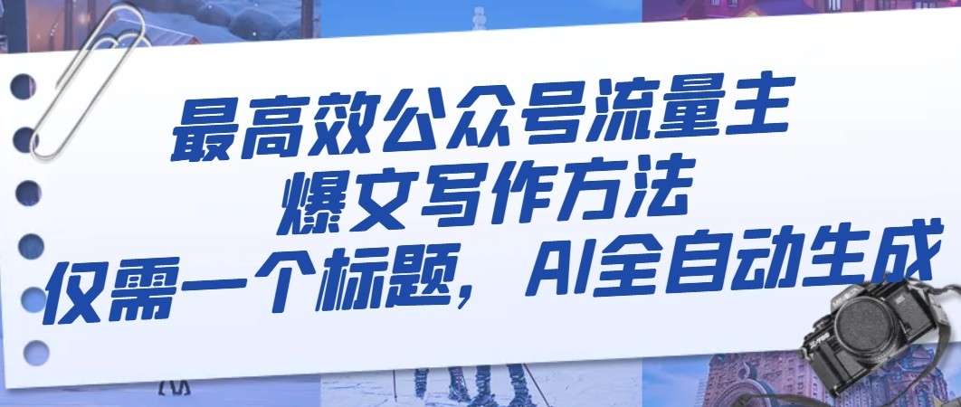 最高效公众号流量主爆文写作方法，仅需一个标题，AI全自动生成-汇课新知资源网