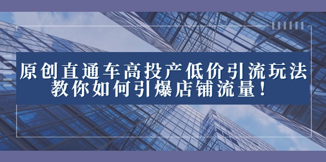 2023直通车高投产低价引流玩法，教你如何引爆店铺流量！-汇课新知资源网