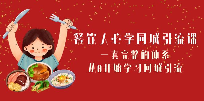 餐饮人必学同城引流课：一套完整的体系，从0开始学习同城引流（68节课）-汇课新知资源网
